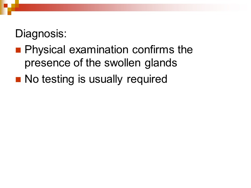 Diagnosis: Physical examination confirms the presence of the swollen glands No testing is usually